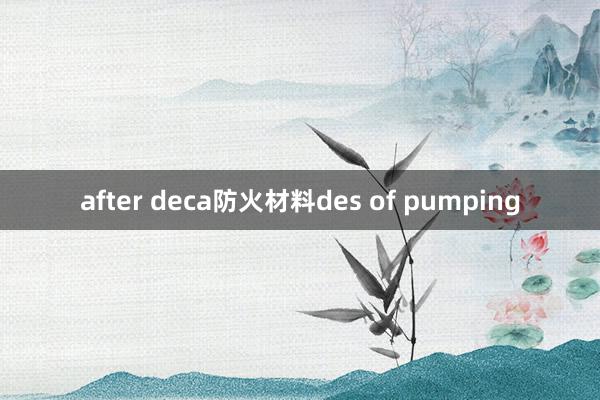 after deca防火材料des of pumping